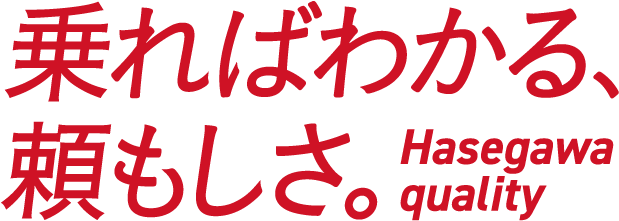 乗ればわかる、頼もしさ。Hasegawa quality